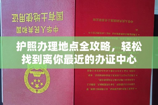长春护照办理地点全攻略，轻松找到离你最近的办证中心