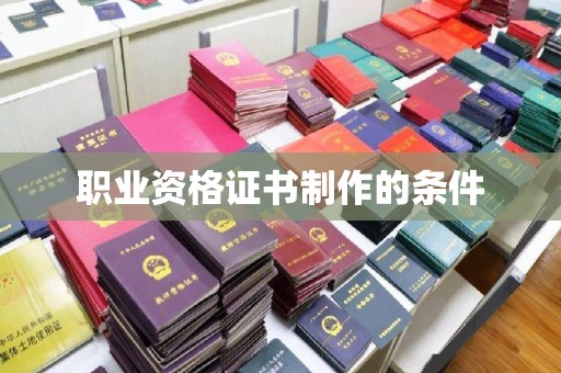 泾河职业资格证书制作的条件